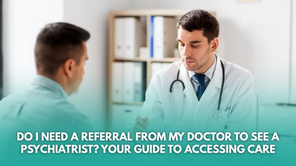 Do I Need a Referral From My Doctor to See a Psychiatrist? Your Guide to Accessing Care
